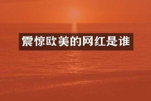 震惊欧美的网红是谁