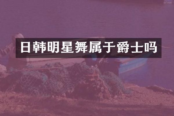 日韩明星舞属于爵士吗