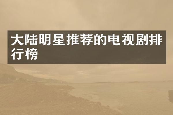 大陆明星推荐的电视剧排行榜