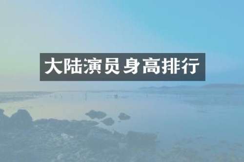 大陆演员身高排行