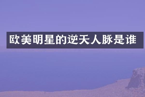 欧美明星的逆天人脉是谁