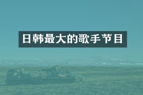 日韩最大的歌手节目