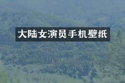 大陆女演员手机壁纸