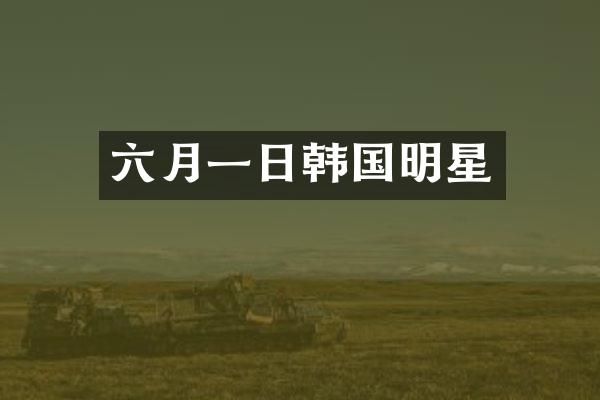 六月一日韩国明星