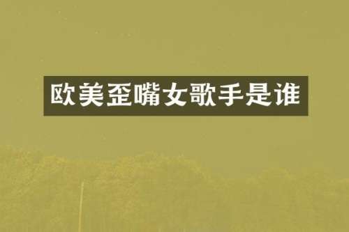 欧美歪嘴女歌手是谁