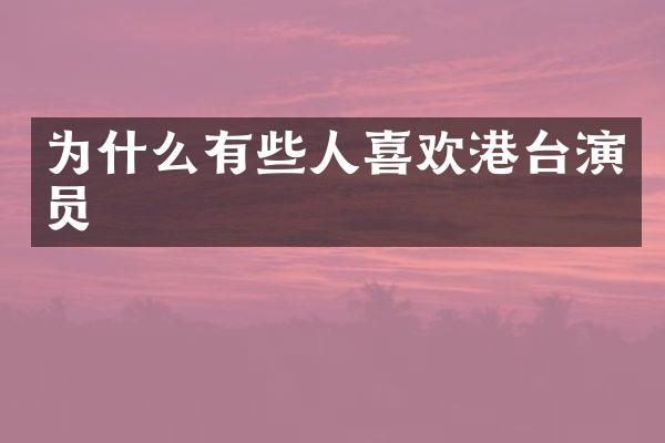 为什么有些人喜欢港台演员