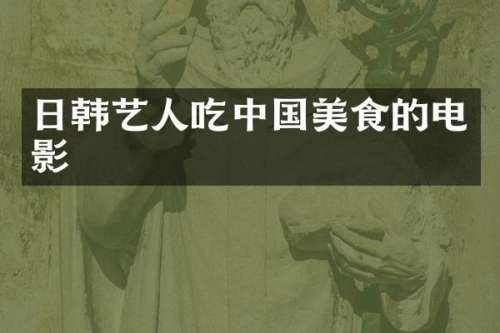 日韩艺人吃中国美食的电影