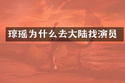 琼瑶为什么去大陆找演员
