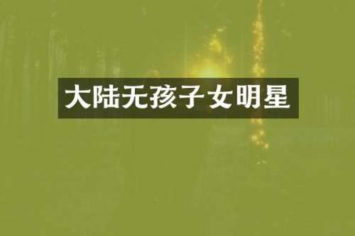 大陆无孩子女明星