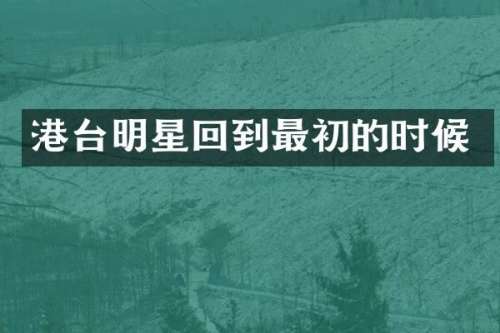 港台明星回到最初的时候