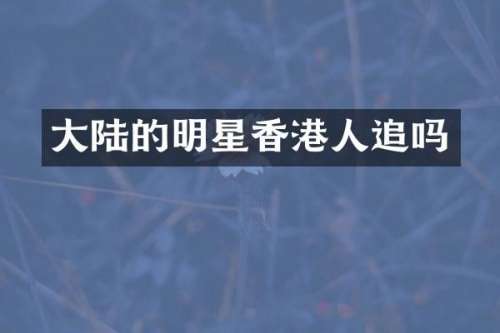 大陆的明星香港人追吗