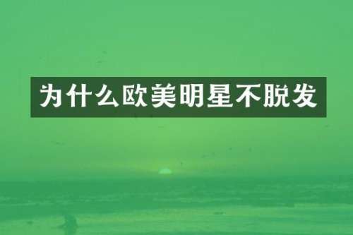 为什么欧美明星不脱发
