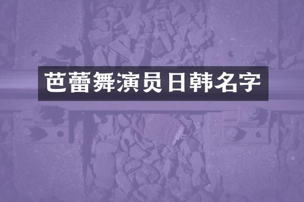 芭蕾舞演员日韩名字
