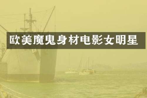 欧美魔鬼身材电影女明星