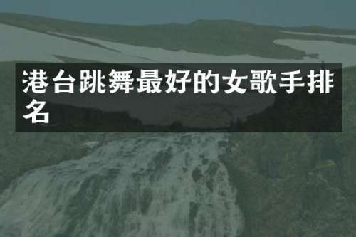 港台跳舞最好的女歌手排名