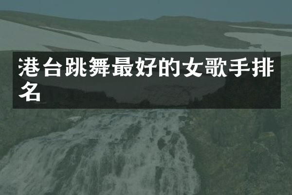 港台跳舞最好的女歌手排名
