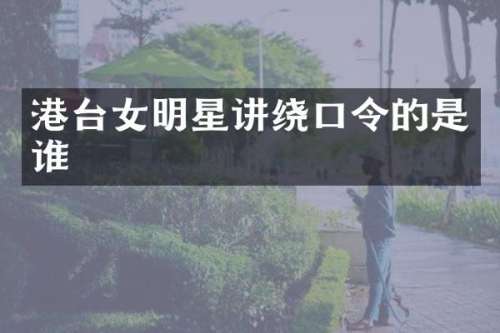 港台女明星讲绕口令的是谁