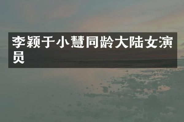 李颖于小慧同龄大陆女演员