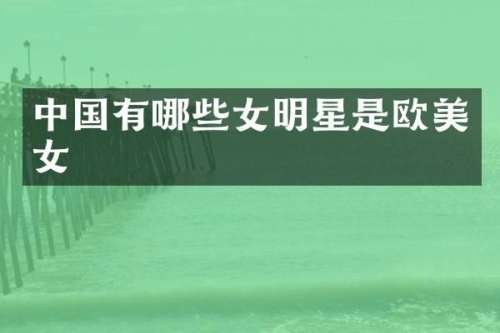 中国有哪些女明星是欧