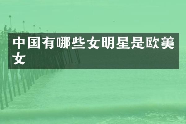 中国有哪些女明星是欧