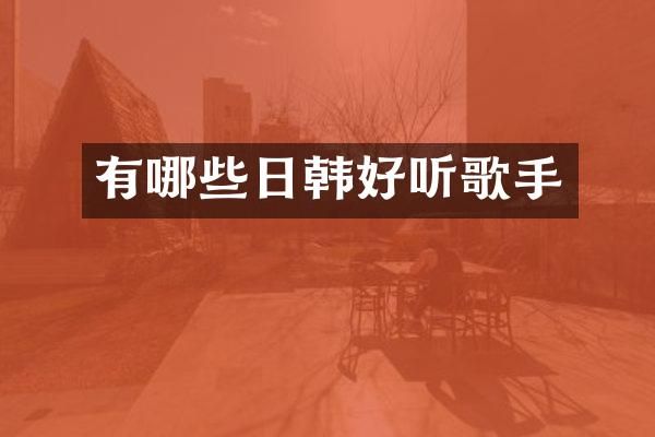 有哪些日韩好听歌手