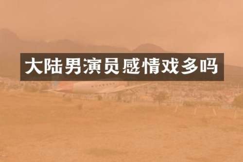 大陆男演员感情戏多吗