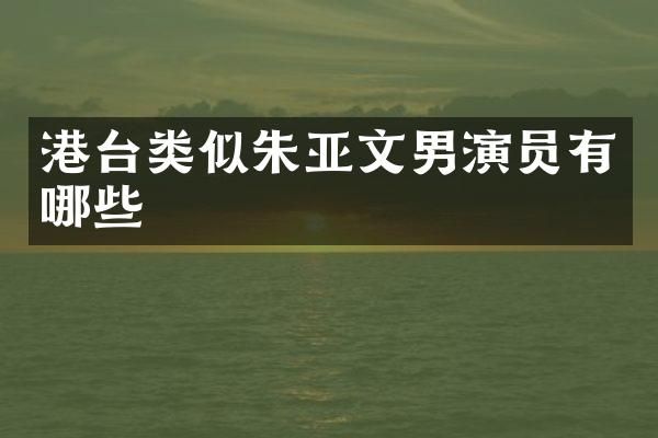 港台类似朱亚文男演员有哪些