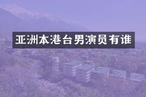 亚洲本港台男演员有谁