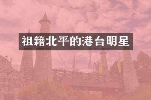 祖籍北平的港台明星