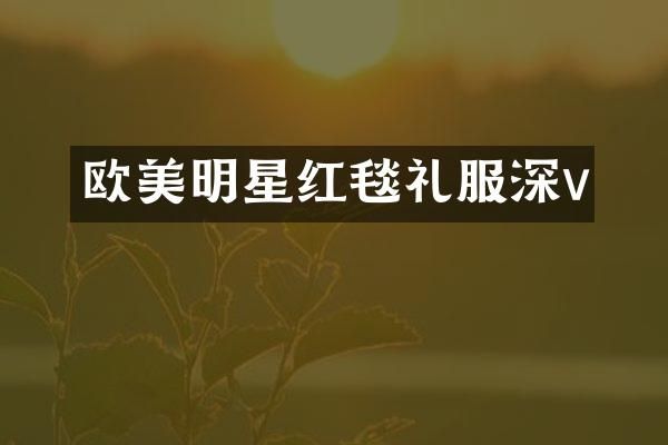 欧美明星红毯礼服深v