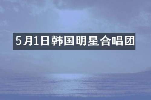 5月1日韩国明星合唱团