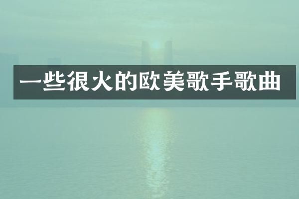 一些很火的欧美歌手歌曲