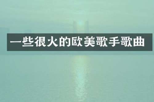 一些很火的欧美歌手歌曲