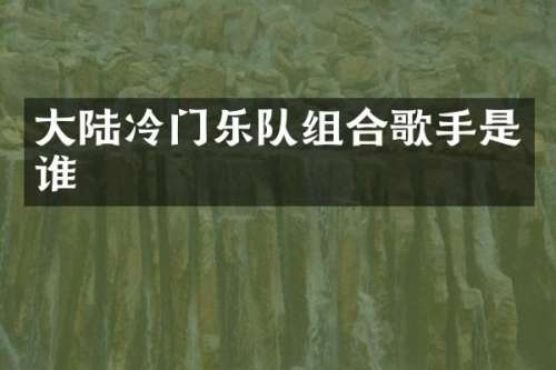 大陆冷门乐队组合歌手是谁
