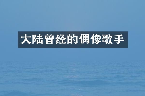 大陆曾经的偶像歌手