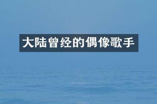 大陆曾经的偶像歌手