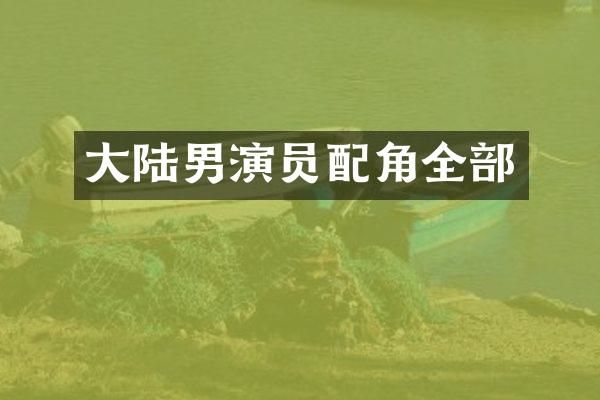 大陆男演员配角全部