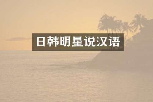 日韩明星说汉语
