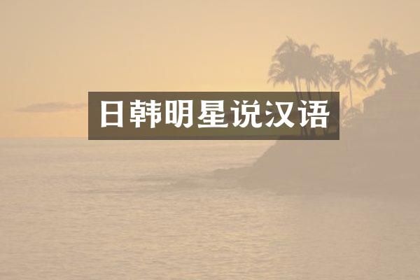 日韩明星说汉语