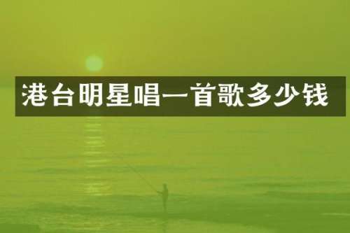 港台明星唱一首歌多少钱