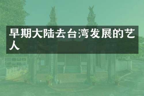 早期大陆去台湾发展的艺人