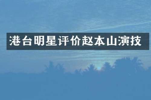 港台明星评价赵本山演技