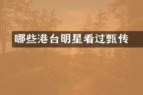 哪些港台明星看过甄嬛传