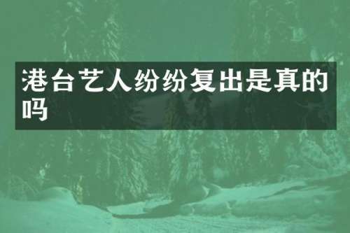 港台艺人纷纷复出是真的吗