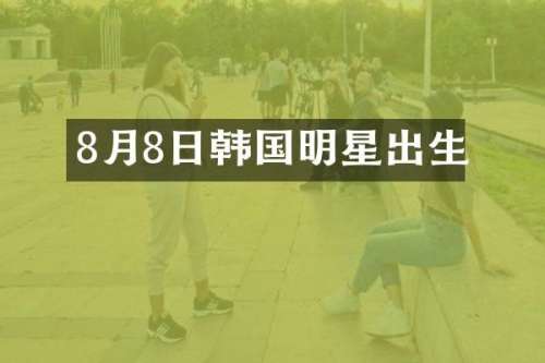 8月8日韩国明星出生