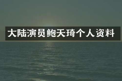 大陆演员鲍天琦个人资料