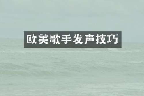 欧美歌手发声技巧