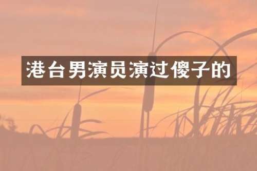 港台男演员演过傻子的