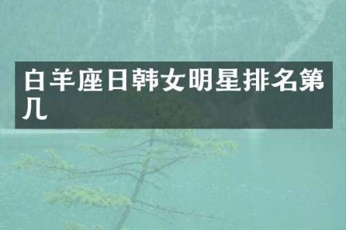 白羊座日韩女明星排名第几