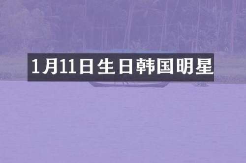 1月11日生日韩国明星